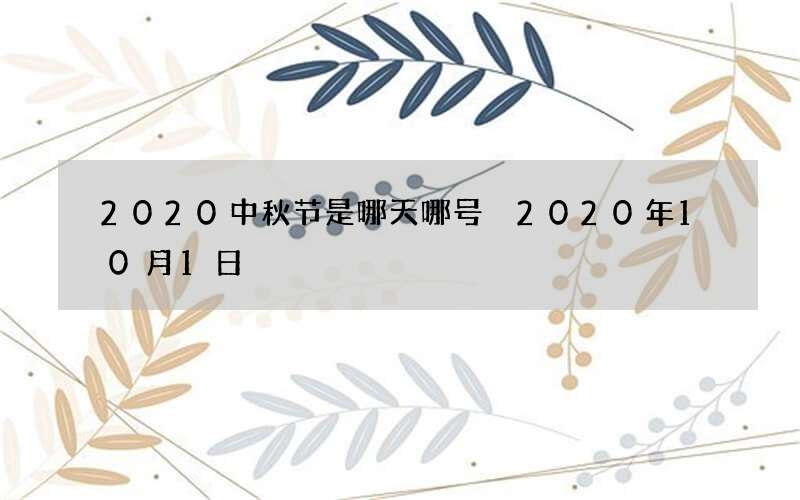 2020中秋节是哪天哪号 2020年10月1日